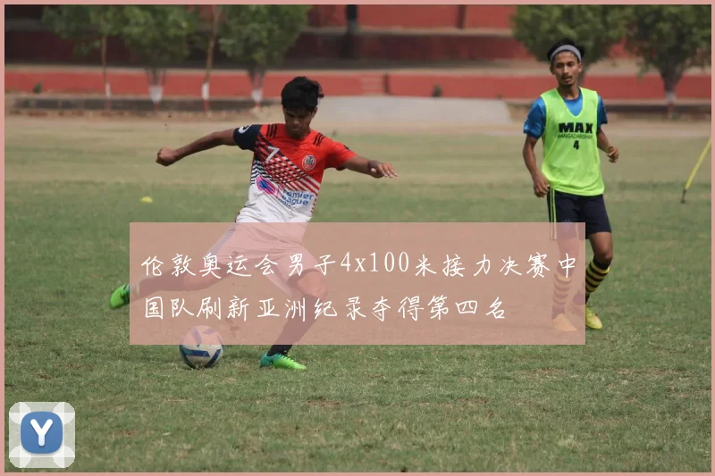 伦敦奥运会男子4x100米接力决赛中国队刷新亚洲纪录夺得第四名