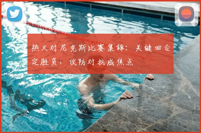 热火对尼克斯比赛集锦：关键回合定胜负，攻防对抗成焦点
