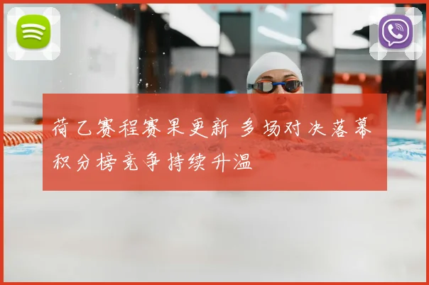 荷乙赛程赛果更新 多场对决落幕 积分榜竞争持续升温