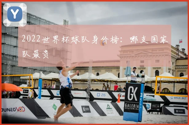2022世界杯球队身价榜:哪支国家队最贵