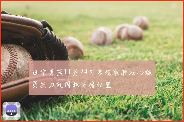 辽宁男篮11月24日客场取胜核心球员发力巩固积分榜位置