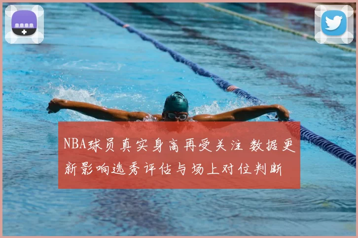 NBA球员真实身高再受关注 数据更新影响选秀评估与场上对位判断