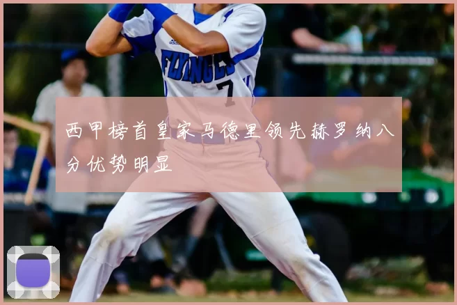 西甲榜首皇家马德里领先赫罗纳八分优势明显