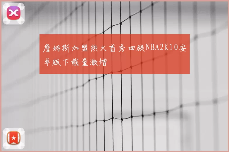 詹姆斯加盟热火首秀回顾NBA2K10安卓版下载量激增