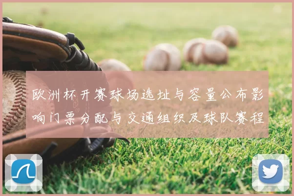 欧洲杯开赛球场选址与容量公布影响门票分配与交通组织及球队赛程调整