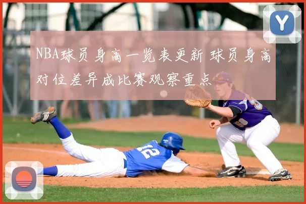 NBA球员身高一览表更新 球员身高对位差异成比赛观察重点