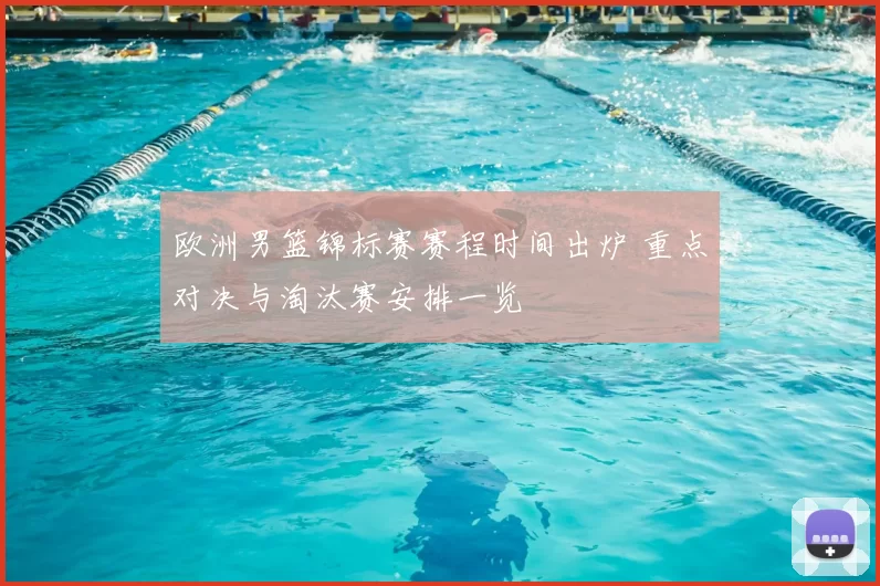 欧洲男篮锦标赛赛程时间出炉 重点对决与淘汰赛安排一览