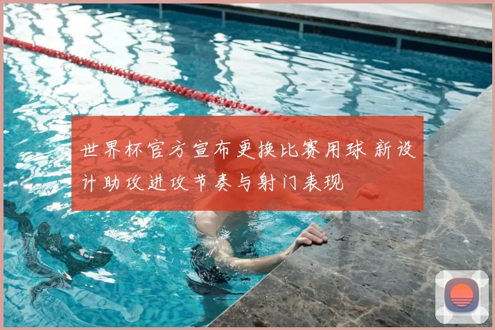 世界杯官方宣布更换比赛用球 新设计助攻进攻节奏与射门表现