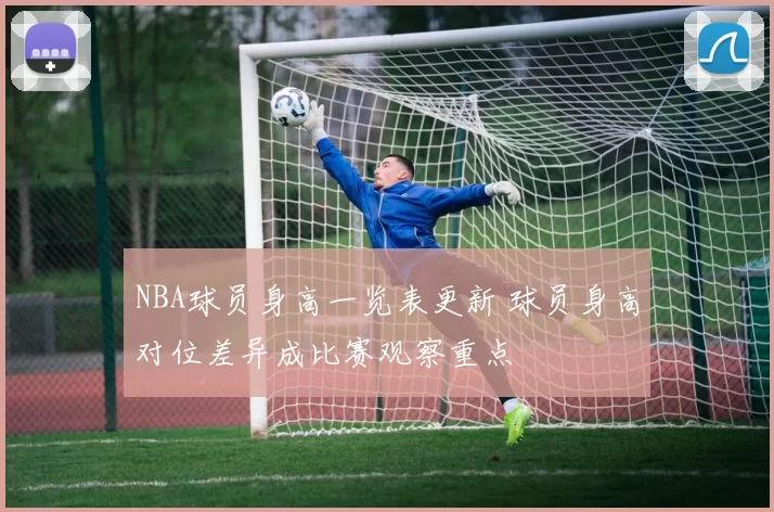 NBA球员身高一览表更新 球员身高对位差异成比赛观察重点