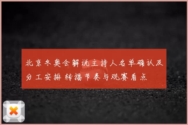 北京冬奥会解说主持人名单确认及分工安排 转播节奏与观赛看点