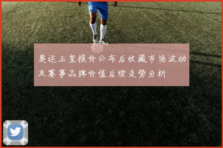 奥运玉玺报价公布后收藏市场波动及赛事品牌价值后续走势分析