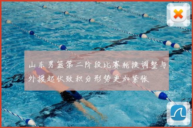 山东男篮第二阶段比赛轮换调整与外援起伏致积分形势更加紧张