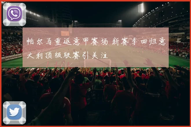 帕尔马重返意甲赛场 新赛季回归意大利顶级联赛引关注