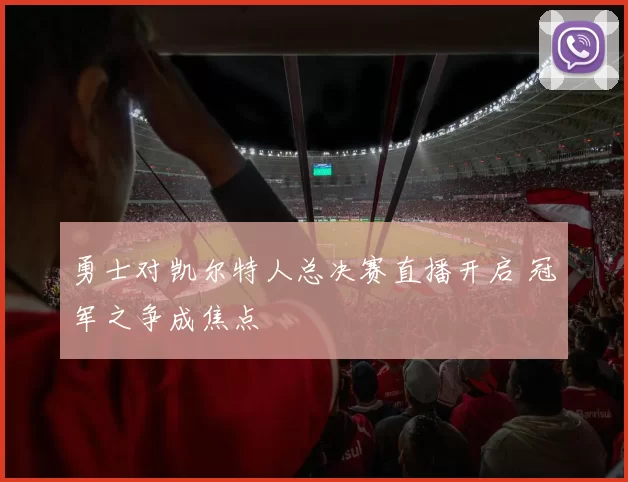 勇士对凯尔特人总决赛直播开启 冠军之争成焦点