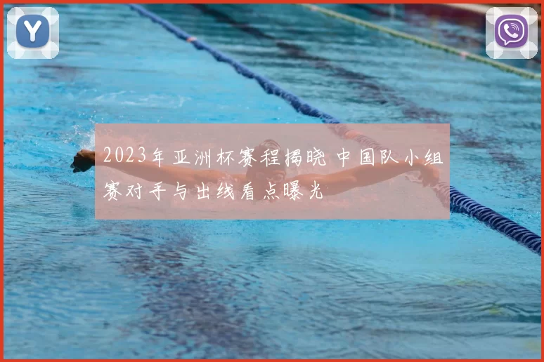 2023年亚洲杯赛程揭晓 中国队小组赛对手与出线看点曝光