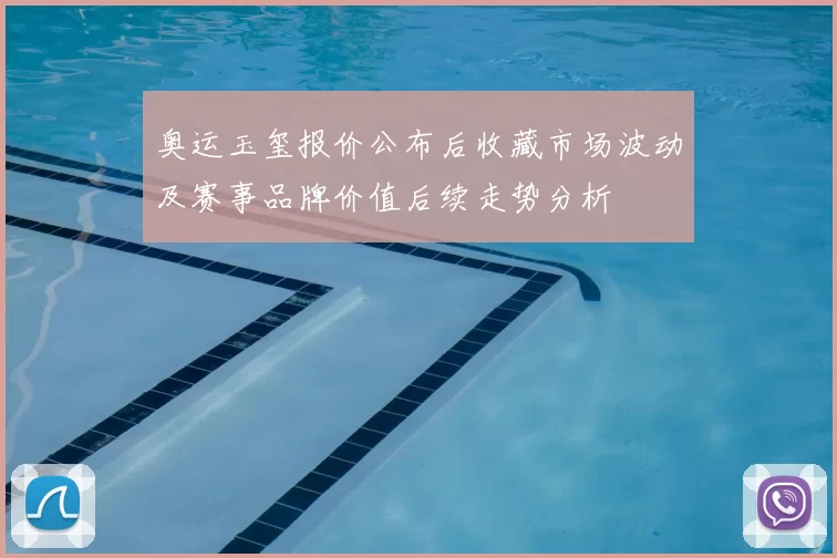 奥运玉玺报价公布后收藏市场波动及赛事品牌价值后续走势分析