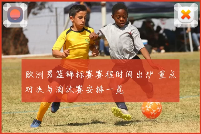 欧洲男篮锦标赛赛程时间出炉 重点对决与淘汰赛安排一览