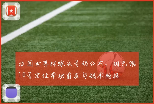 法国世界杯球衣号码公布，姆巴佩10号定位牵动首发与战术轮换