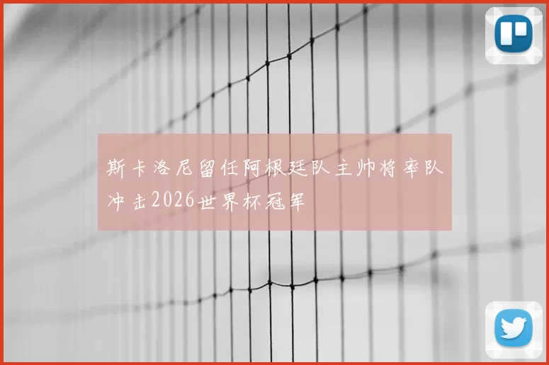 斯卡洛尼留任阿根廷队主帅将率队冲击2026世界杯冠军
