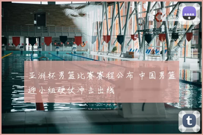 亚洲杯男篮比赛赛程公布 中国男篮迎小组硬仗冲击出线