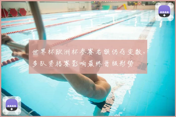 世界杯欧洲杯参赛名额仍存变数，多队资格赛影响最终晋级形势