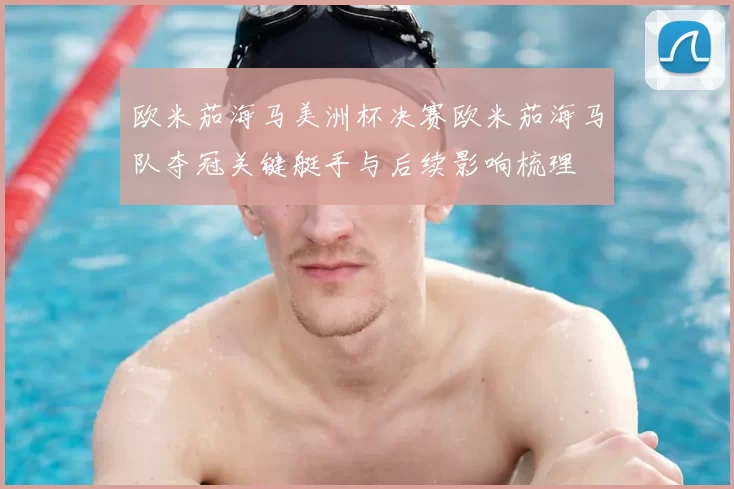 欧米茄海马美洲杯决赛欧米茄海马队夺冠关键艇手与后续影响梳理