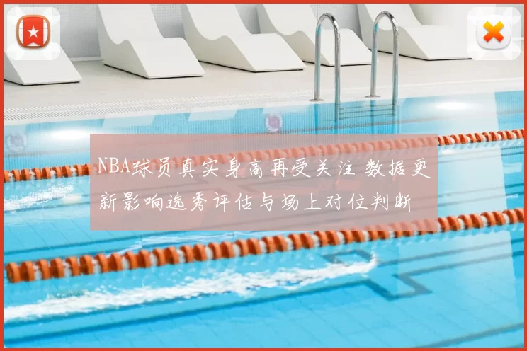 NBA球员真实身高再受关注 数据更新影响选秀评估与场上对位判断