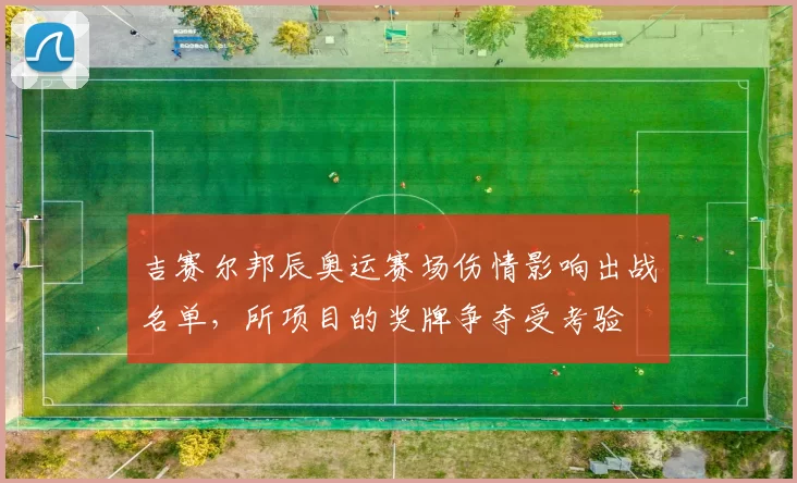 吉赛尔邦辰奥运赛场伤情影响出战名单，所项目的奖牌争夺受考验