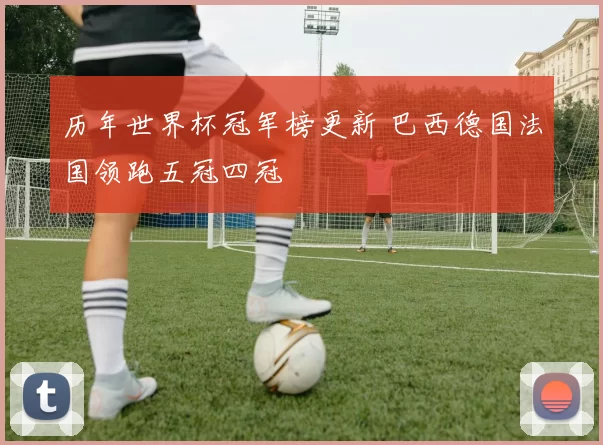 历年世界杯冠军榜更新 巴西德国法国领跑五冠四冠