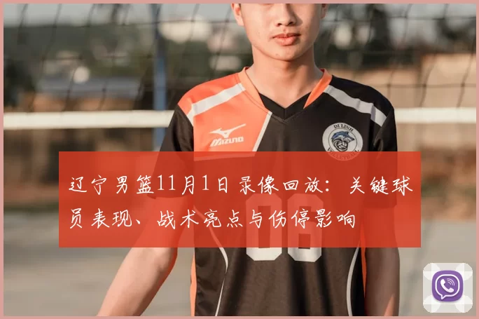 辽宁男篮11月1日录像回放：关键球员表现、战术亮点与伤停影响