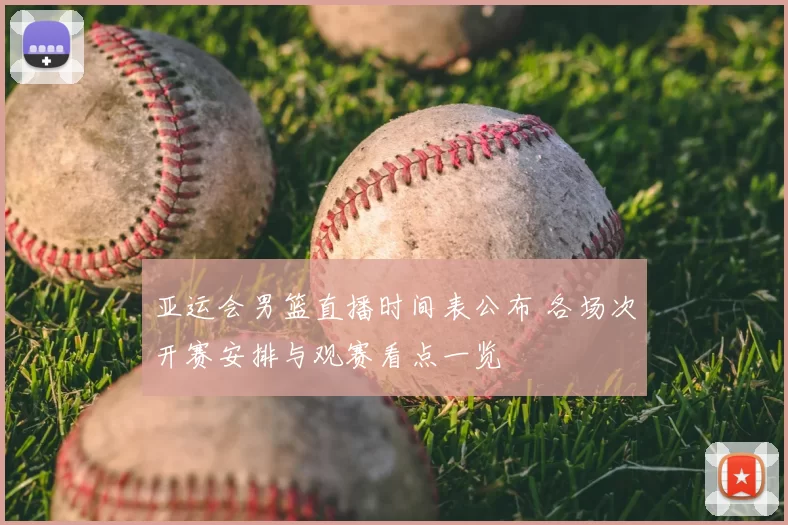 亚运会男篮直播时间表公布 各场次开赛安排与观赛看点一览