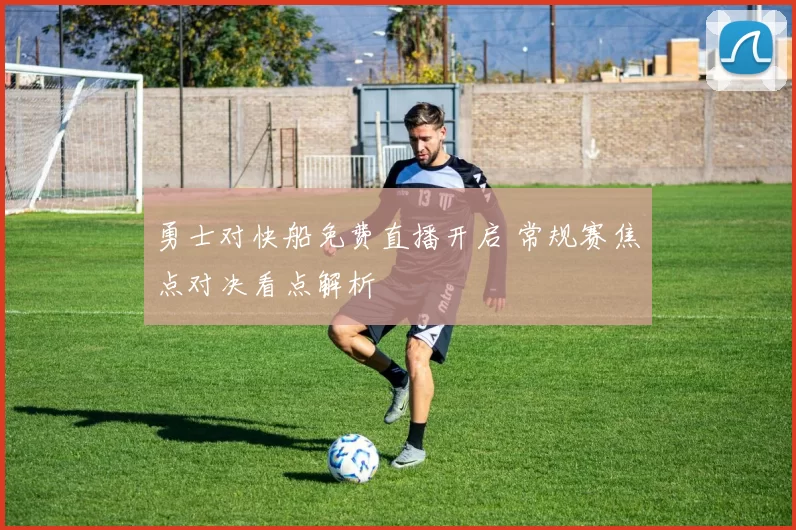 勇士对快船免费直播开启 常规赛焦点对决看点解析