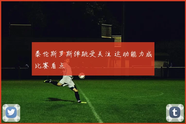 泰伦斯罗斯弹跳受关注 运动能力成比赛看点