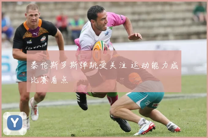 泰伦斯罗斯弹跳受关注 运动能力成比赛看点