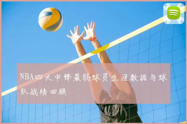 NBA四大中锋最弱球员生涯数据与球队战绩回顾